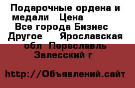 Подарочные ордена и медали › Цена ­ 5 400 - Все города Бизнес » Другое   . Ярославская обл.,Переславль-Залесский г.